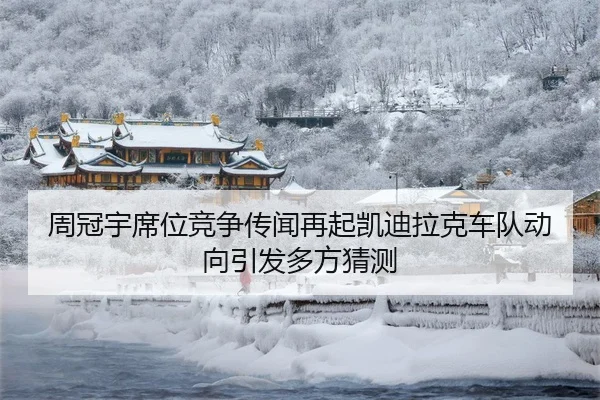 周冠宇席位竞争传闻再起凯迪拉克车队动向引发多方猜测