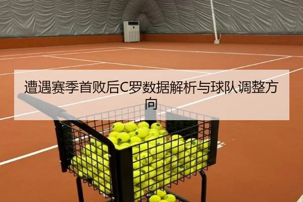 遭遇赛季首败后C罗数据解析与球队调整方向